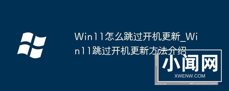 Win11怎么跳过开机更新_Win11跳过开机更新方法介绍