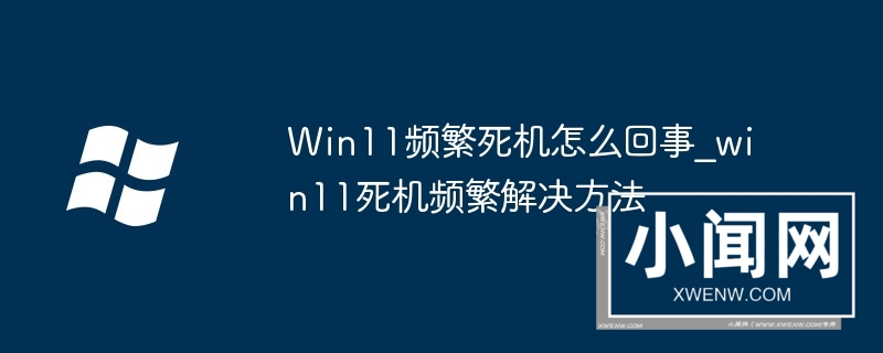 Win11频繁死机怎么回事_win11死机频繁解决方法