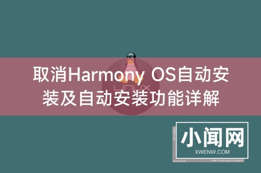 取消Harmony OS自动安装及自动安装功能详解