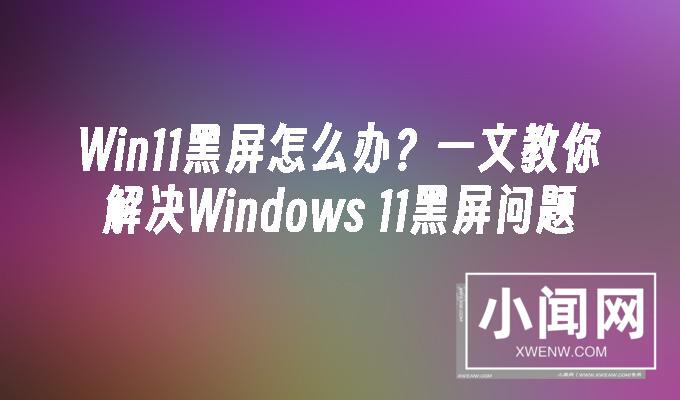 Win11黑屏怎么办教你解决Windows_11黑屏问题