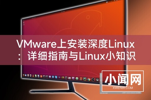 VMware上安装深度Linux：详细指南与Linux小知识分享