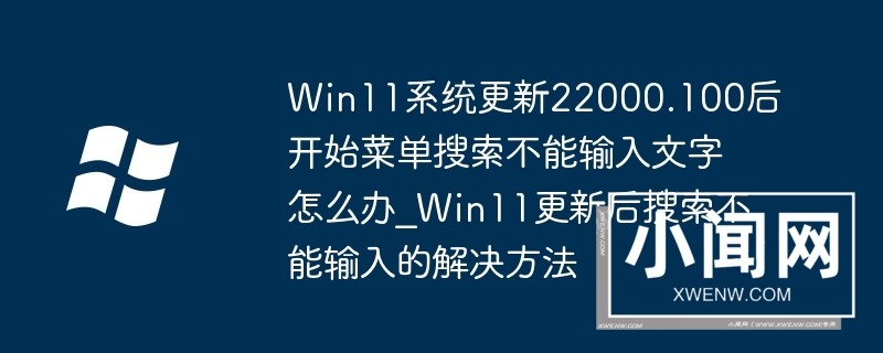 Win11系统更新22000.100后开始菜单搜索不能输入文字怎么办_Win11更新后搜索不能输入的解决方法