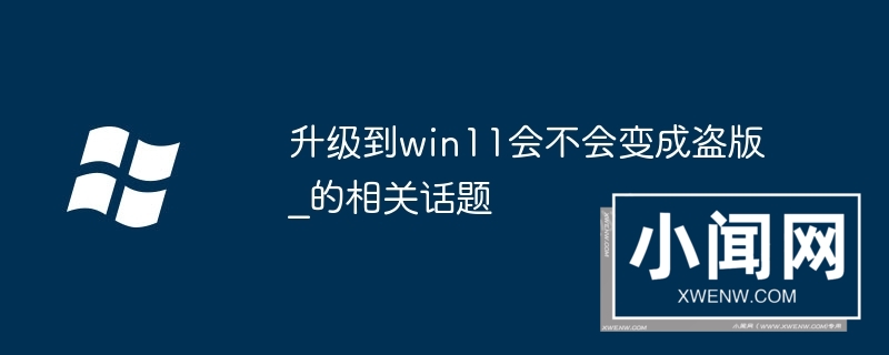 升级到win11会不会变成盗版_升级到win11会不会变成盗版的相关话题