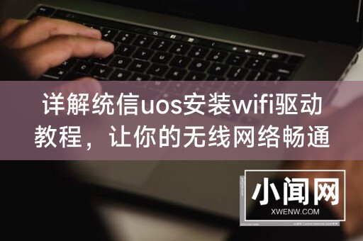 详解统信uos安装wifi驱动教程，让你的无线网络畅通无阻