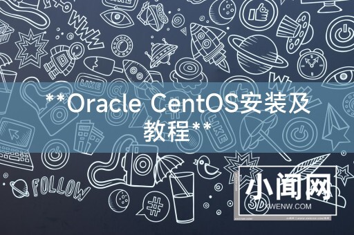 **Oracle CentOS安装及教程**