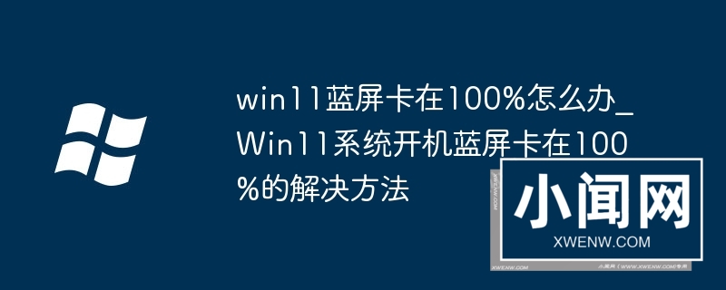 win11蓝屏卡在100%怎么办_Win11系统开机蓝屏卡在100%的解决方法