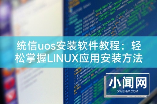 统信uos安装软件教程：轻松掌握LINUX应用安装方法