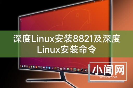 深度Linux安装8821及深度Linux安装命令