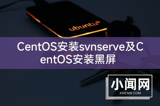 CentOS安装svnserve及CentOS安装黑屏