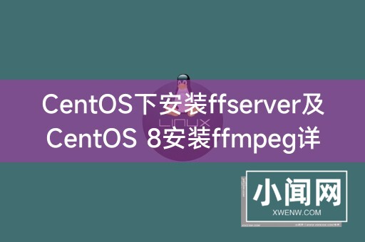 CentOS下安装ffserver及CentOS 8安装ffmpeg详解