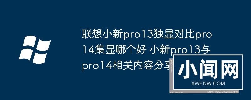 联想小新pro13独显对比pro14集显哪个好 小新pro13与pro14相关内容分享