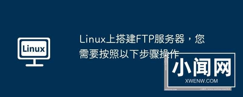 linux上搭建ftp服务器，您需要按照以下步骤操作