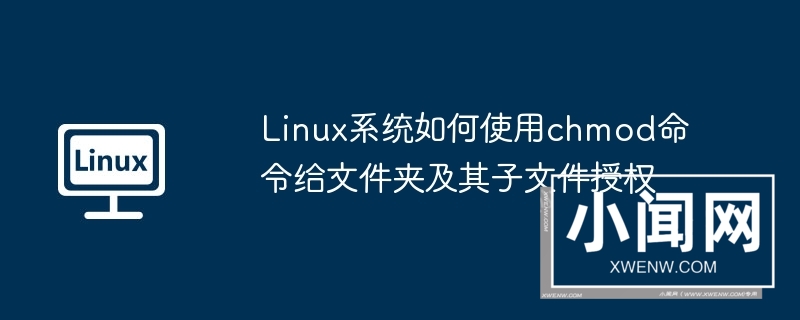 linux系统如何使用chmod命令给文件夹及其子文件授权