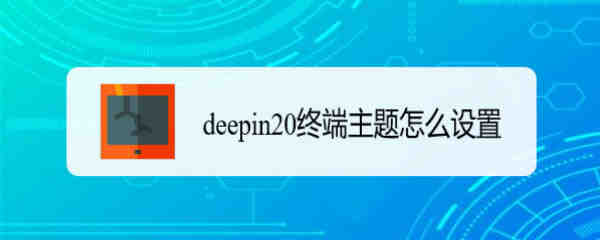 怎么更改deepin20系统主题? deepin20终端主题设置方法