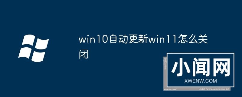 win10自动更新win11怎么关闭