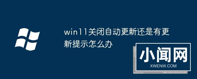 win11关闭自动更新还是有更新提示怎么办