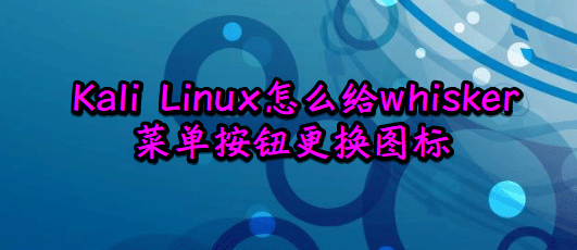 Kali Linux怎么修改默认whisker菜单图标?