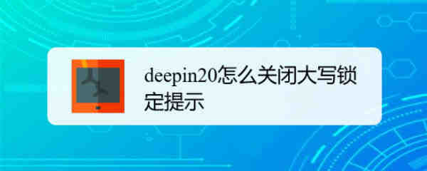 deepin20怎么取消键盘大写锁定? deepin关闭大写锁定提示的技巧