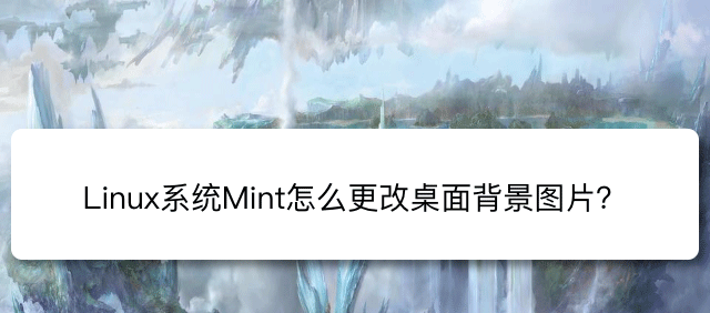 Linux Mint系统背景图片怎么更换? Linux更换桌面背景的技巧