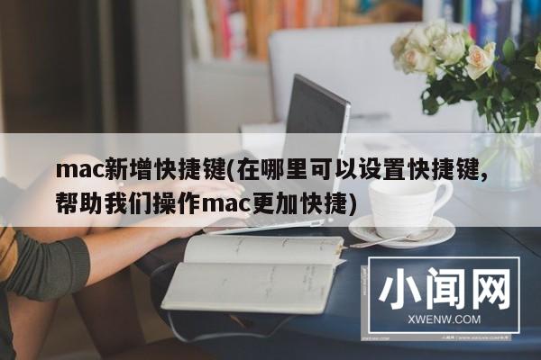 mac新增快捷键(在哪里可以设置快捷键,帮助我们操作mac更加快捷)