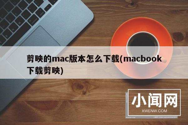 剪映的mac版本怎么下载(macbook下载剪映)