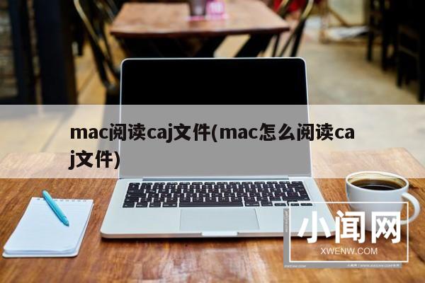 mac阅读caj文件(mac怎么阅读caj文件)