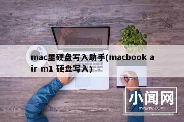 mac里硬盘写入助手(macbook air m1 硬盘写入)