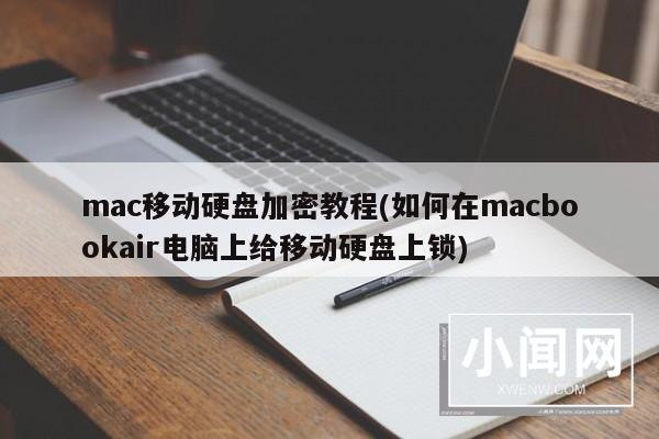 mac移动硬盘加密教程(如何在macbookair电脑上给移动硬盘上锁)