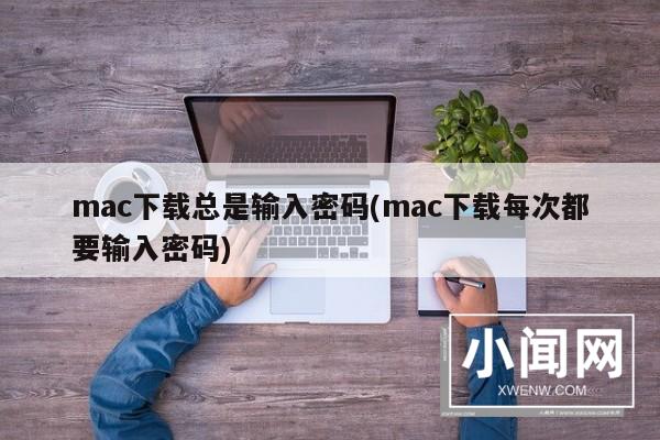 mac下载总是输入密码(mac下载每次都要输入密码)