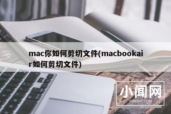 mac你如何剪切文件(macbookair如何剪切文件)