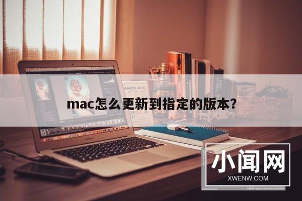 mac怎么更新到指定的版本？