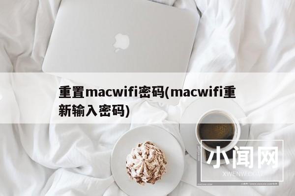 重置macwifi密码(macwifi重新输入密码)