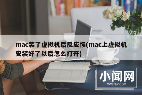 mac装了虚拟机后反应慢(mac上虚拟机安装好了以后怎么打开)