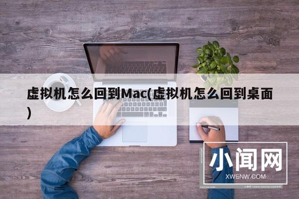 虚拟机怎么回到Mac(虚拟机怎么回到桌面)