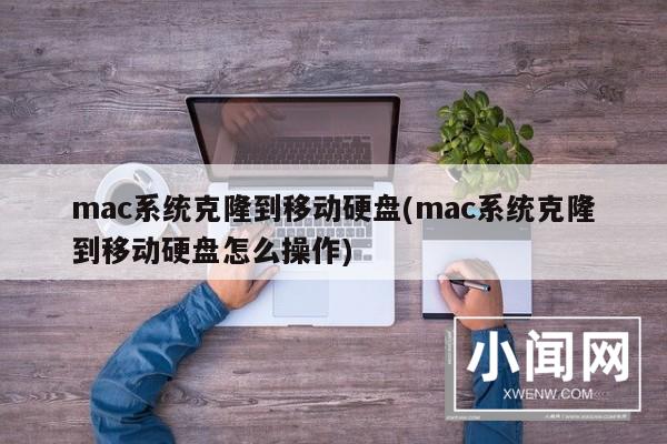 mac系统克隆到移动硬盘(mac系统克隆到移动硬盘怎么操作)