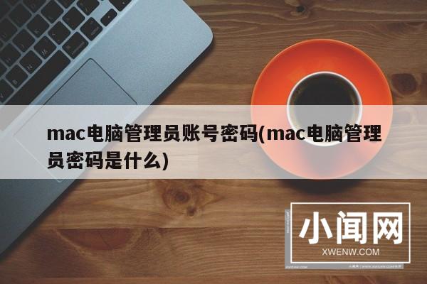 mac电脑管理员账号密码(mac电脑管理员密码是什么)