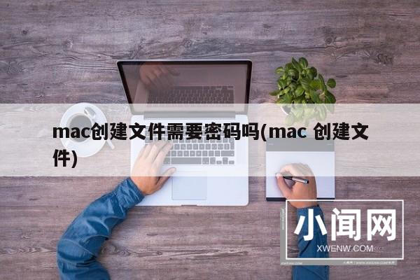 mac创建文件需要密码吗(mac 创建文件)