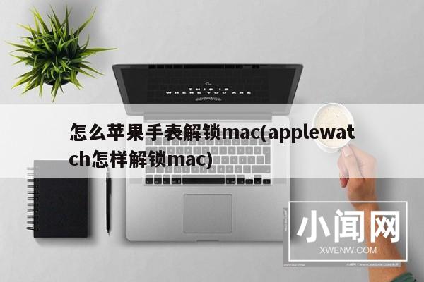 怎么苹果手表解锁mac(applewatch怎样解锁mac)