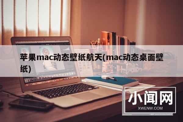 苹果mac动态壁纸航天(mac动态桌面壁纸)