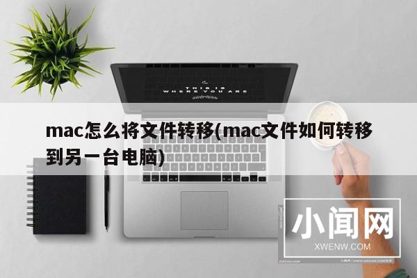 mac怎么将文件转移(mac文件如何转移到另一台电脑)