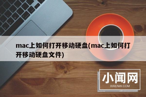 mac上如何打开移动硬盘(mac上如何打开移动硬盘文件)