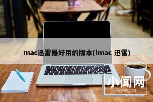 mac迅雷最好用的版本(imac 迅雷)