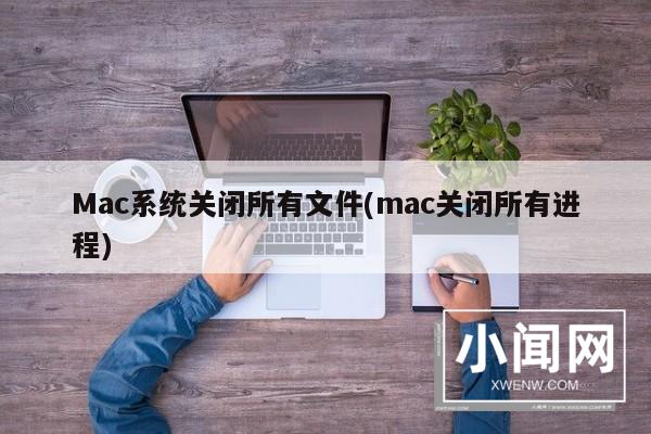 Mac系统关闭所有文件(mac关闭所有进程)