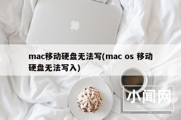 mac移动硬盘无法写(mac os 移动硬盘无法写入)