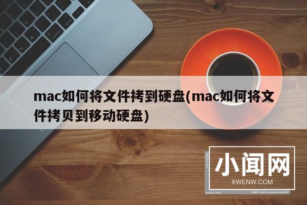 mac如何将文件拷到硬盘(mac如何将文件拷贝到移动硬盘)