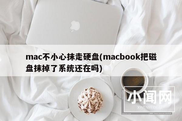 mac不小心抹走硬盘(macbook把磁盘抹掉了系统还在吗)