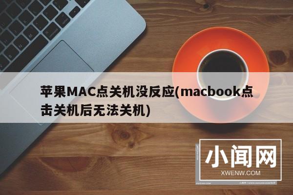 苹果MAC点关机没反应(macbook点击关机后无法关机)