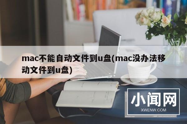 mac不能自动文件到u盘(mac没办法移动文件到u盘)