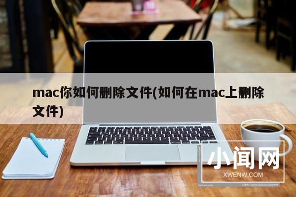 mac你如何删除文件(如何在mac上删除文件)