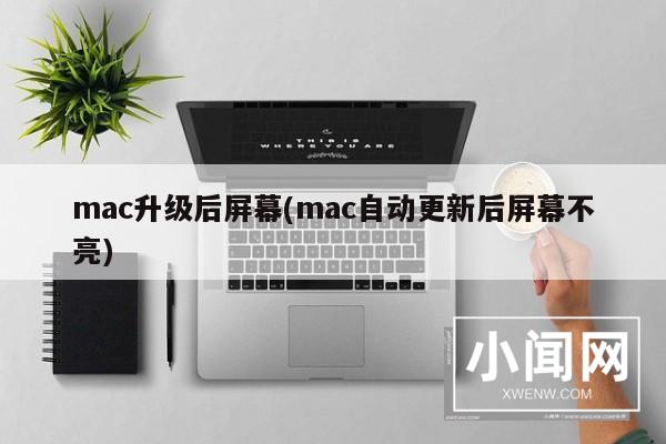 mac升级后屏幕(mac自动更新后屏幕不亮)